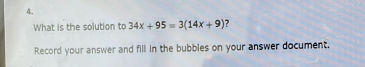 4.
What is the solution to \( 34 x+95=3(14 x+9) ? \)
Record your answer and fill in the bubbles on your answer document.