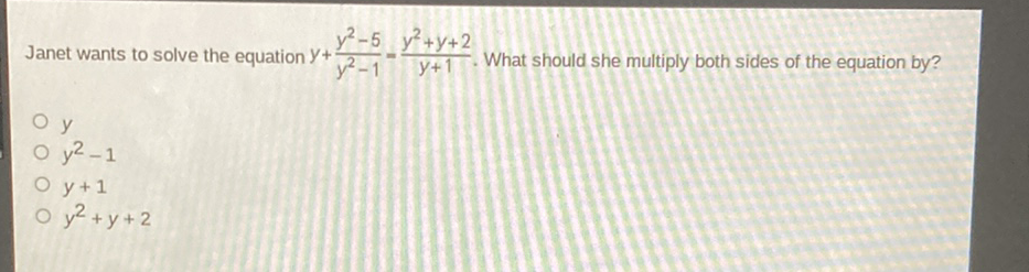 Janet wants to solve the equation \( y+\frac{y^{2}-5}{y^{2}-1}=\frac{y^{2}+y+2}{y+1} \). What should she multiply both sides of the equation by?
\( y \)
\( y^{2}-1 \)
\( y+1 \)
\( y^{2}+y+2 \)