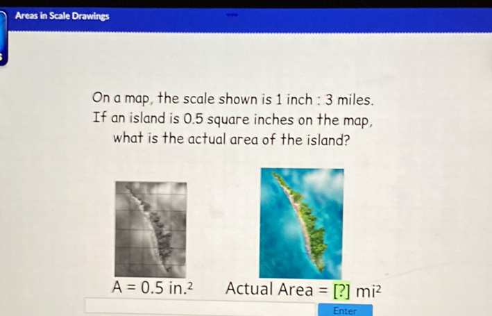 Areas in Scale Drawings
On a map, the scale shown is 1 inch : 3 miles.
If an island is \( 0.5 \) square inches on the map,
what is the actual area of the island?