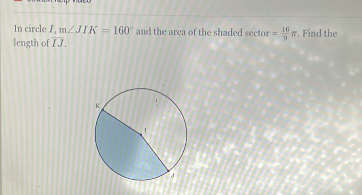 In circle \( I, \mathrm{~m} \angle J I K=160^{\circ} \) and the area of the shaded sector \( =\frac{16}{9} \pi \). Find the length of \( \overline{I J} \).