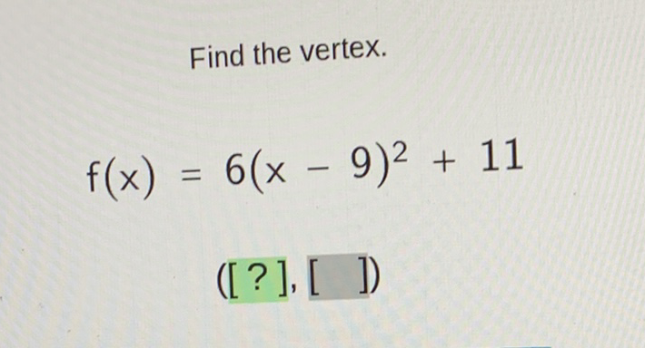 Find the vertex.
\[
f(x)=6(x-9)^{2}+11
\]
\( ([?],[]) \)