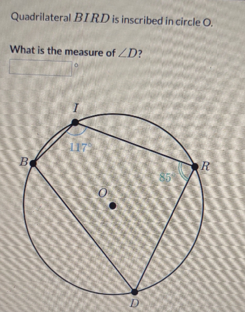 Quadrilateral \( B I R D \) is inscribed in circle \( \mathrm{O} \).
What is the measure of \( \angle D \) ?