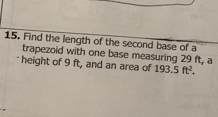 15. Find the length of the second base of a trapezoid with one base measuring \( 29 \mathrm{ft} \), a height of \( 9 \mathrm{ft} \), and an area of \( 193.5 \mathrm{ft}^{2} \).