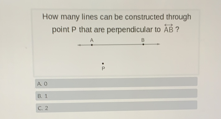 How many lines can be constructed through point \( \mathrm{P} \) that are perpendicular to \( \overleftrightarrow{\mathrm{AB}} \) ?
A. 0
B. 1
C. 2