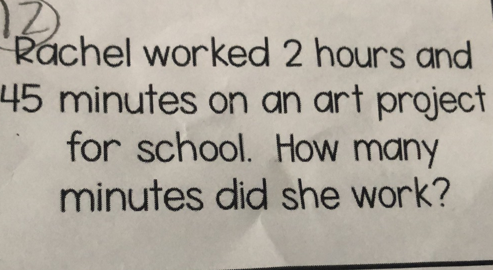 12
Rachel worked 2 hours and 45 minutes on an art project for school. How many minutes did she work?