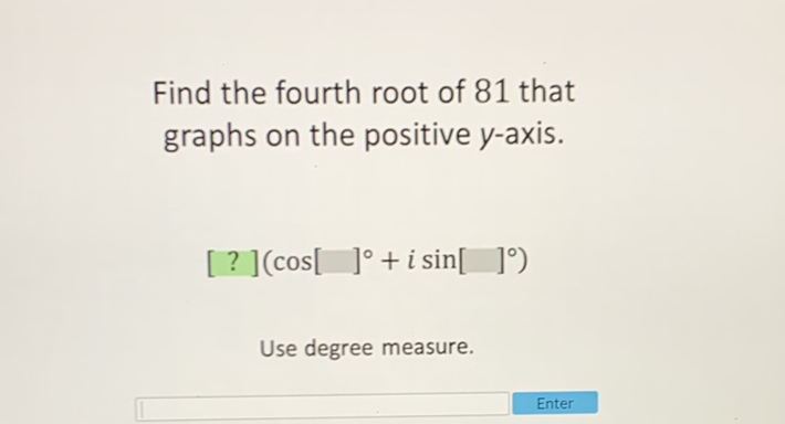 Find the fourth root of 81 that graphs on the positive \( y \)-axis.
\[
[?]\left(\cos []^{\circ}+i \sin []^{\circ}\right)
\]
Use degree measure.