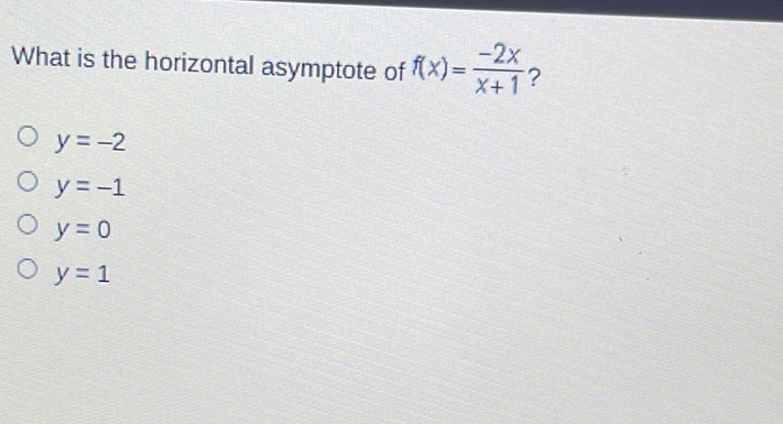 What is the horizontal asymptote of \( f(x)=\frac{-2 x}{x+1} ? \)
\( y=-2 \)
\( y=-1 \)
\( y=0 \)
\( y=1 \)