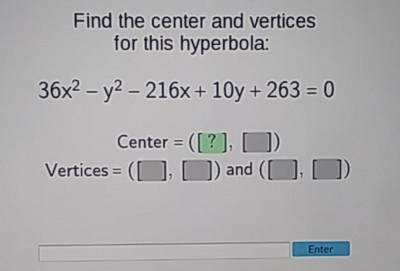 Find the center and vertices for this hyperbola:
\[
\begin{array}{c}
36 x^{2}-y^{2}-216 x+10 y+263=0 \\
\text { Center }=([?],[]) \\
\text { Vertices }=([],[]) \text { and }([],[])
\end{array}
\]