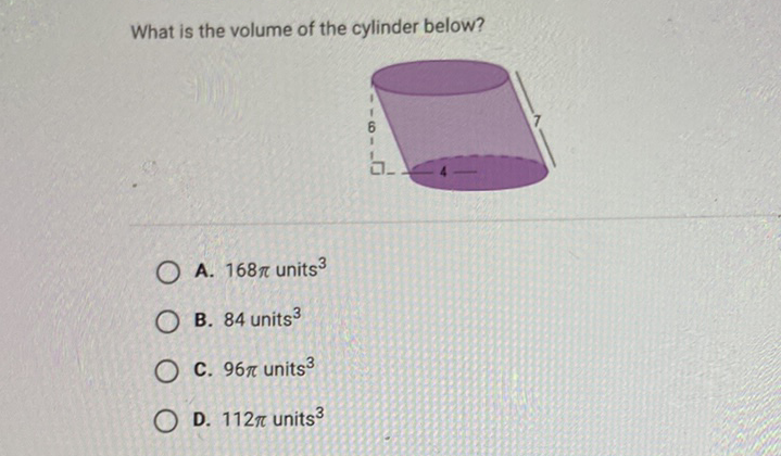 What is the volume of the cylinder below?
A. \( 168 \pi \) units \( ^{3} \)
B. 84 units \( ^{3} \)
C. \( 96 \pi \) units \( ^{3} \)
D. \( 112 \pi \) units \( ^{3} \)