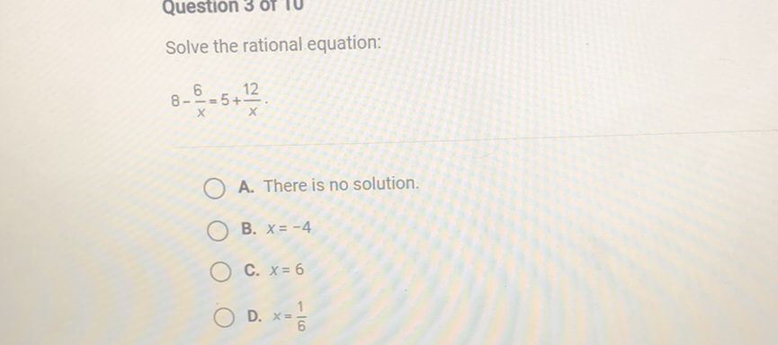 Solve the rational equation:
\[
8-\frac{6}{x}=5+\frac{12}{x} .
\]
A. There is no solution.
B. \( x=-4 \)
C. \( x=6 \)
D. \( x=\frac{1}{6} \)