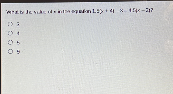 What is the value of \( x \) in the equation \( 1.5(x+4)-3=4.5(x-2) ? \)
3
4
5
9