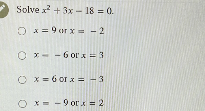 Solve \( x^{2}+3 x-18=0 \)
\( x=9 \) or \( x=-2 \)
\( x=-6 \) or \( x=3 \)
\( x=6 \) or \( x=-3 \)
\( x=-9 \) or \( x=2 \)