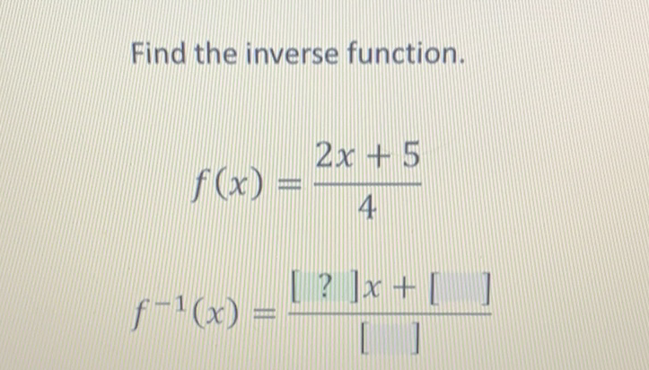 Find the inverse function.
\[
f(x)=\frac{2 x+5}{4}
\]
\[
f^{-1}(x)=\frac{[?] x+[]}{[]}
\]