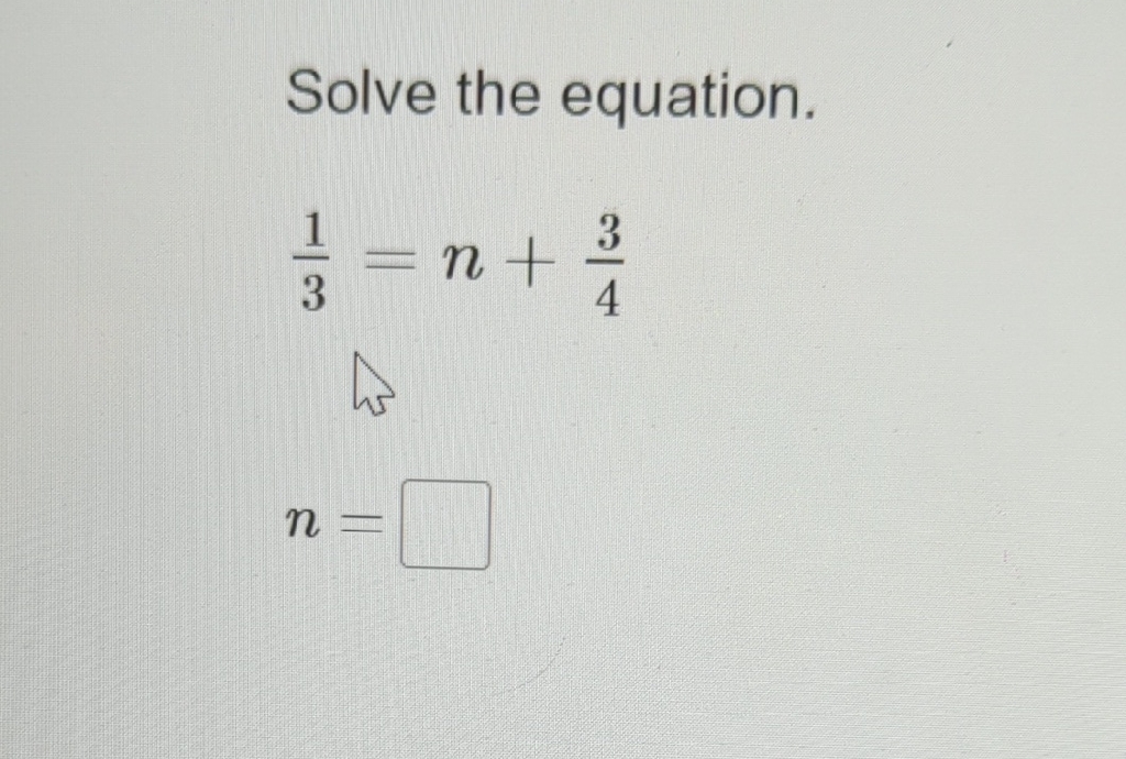 Solve the equation.
\[
\frac{1}{3}=n+\frac{3}{4}
\]
\[
n=
\]