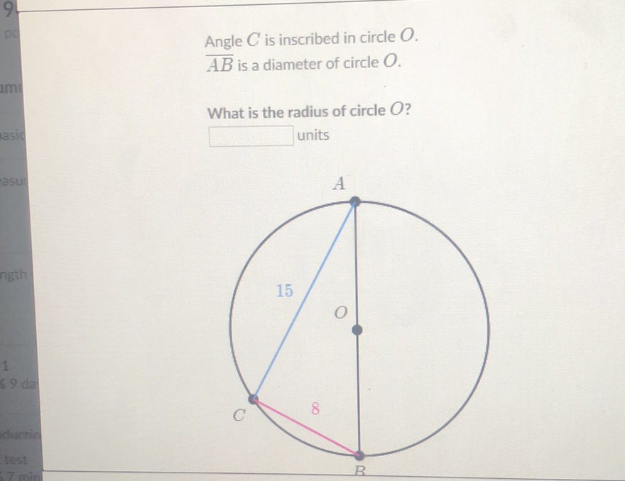 Angle \( C \) is inscribed in circle \( O \).
\( \overline{A B} \) is a diameter of circle \( O \).
What is the radius of circle O?
units