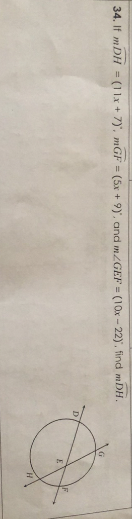 34. If \( m \widehat{D H}=(11 x+7)^{\circ}, m \overparen{G F}=(5 x+9)^{\circ} \), and \( m \angle G E F=(10 x-22)^{\circ} \), find \( m \overparen{D H} \).