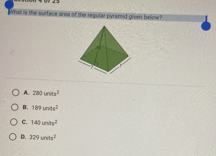 What is the surface area of the regular pyramid given below?
A. 280 units \( ^{2} \)
B. 189 units \( ^{2} \)
C. 140 units \( ^{2} \)
D. 329 units \( ^{2} \)