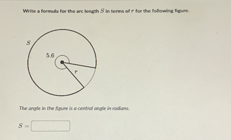 Write a formula for the arc length \( S \) in terms of \( r \) for the following figure.
The angle in the figure is a central angle in radians.
\[
S=
\]