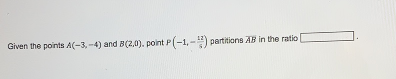 Given the points \( A(-3,-4) \) and \( B(2,0) \), point \( P\left(-1,-\frac{12}{5}\right) \) partitions \( \overline{A B} \) in the ratio