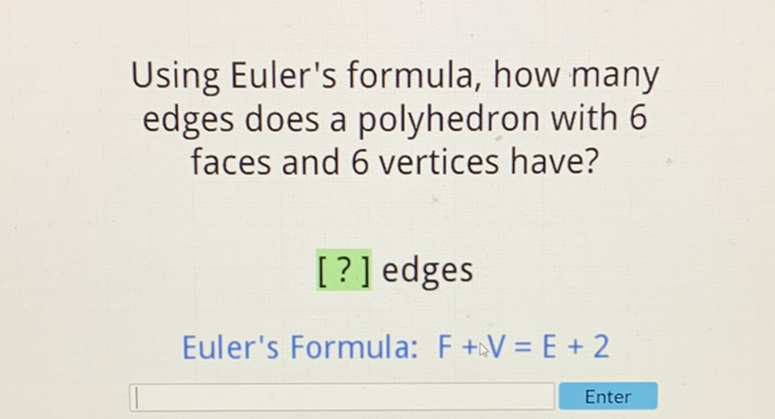 Using Euler's formula, how many edges does a polyhedron with 6 faces and 6 vertices have?
[?] edges
Euler's Formula: \( F+\mathrm{V}=\mathrm{E}+2 \)
Enter