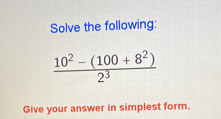 Solve the following:
\[
\frac{10^{2}-\left(100+8^{2}\right)}{2^{3}}
\]
Give your answer in simplest form.