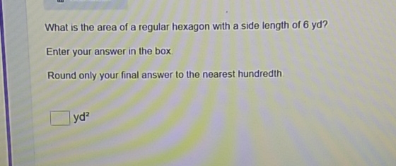 What is the area of a regular hexagon with a side length of 6 yd?
Enter your answer in the box
Round only your final answer to the nearest hundredth
\( y d^{2} \)