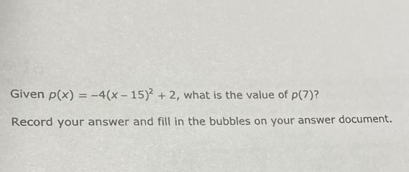 Given \( p(x)=-4(x-15)^{2}+2 \), what is the value of \( p(7) ? \)
Record your answer and fill in the bubbles on your answer document.