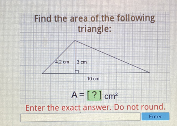 Find the area of the following triangle:
\[
A=[?] \mathrm{cm}^{2}
\]
Enter the exact answer. Do not round.