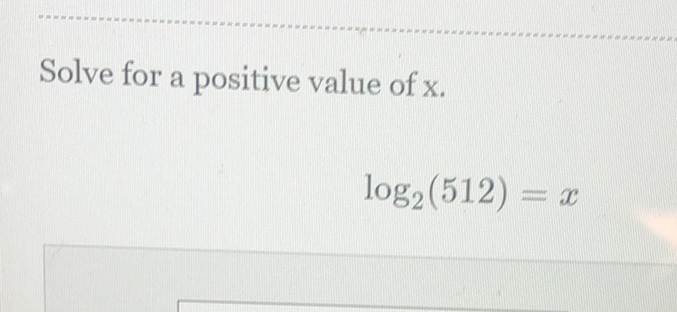 Solve for a positive value of \( \mathrm{x} \).
\[
\log _{2}(512)=x
\]