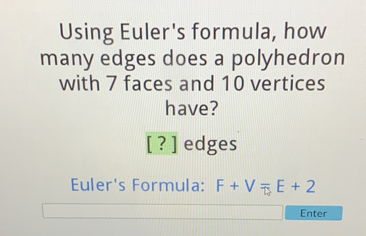 Using Euler's formula, how many edges does a polyhedron with 7 faces and 10 vertices have?
[?] edges
Euler's Formula: \( F+V \) 示 \( E+2 \)
Enter