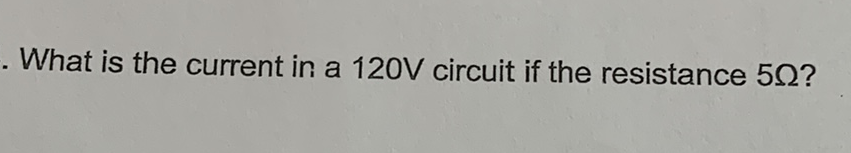 What is the current in a \( 120 \mathrm{~V} \) circuit if the resistance \( 5 \Omega ? \)