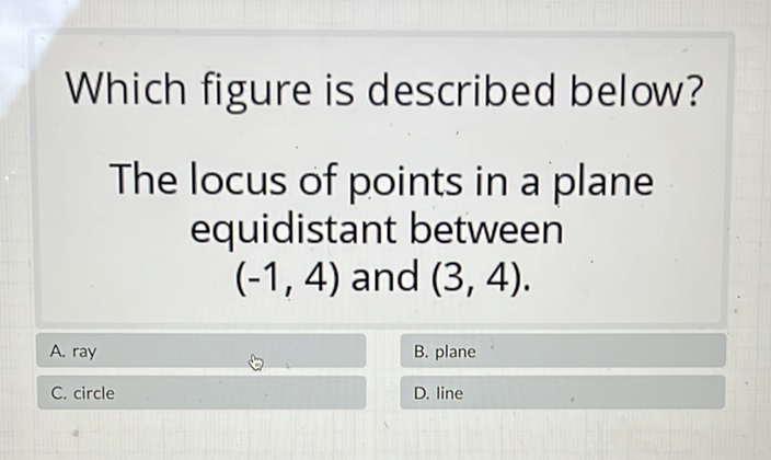 Which figure is described below?
The locus of points in a plane equidistant between \( (-1,4) \) and \( (3,4) \).