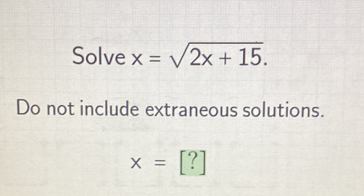 Solve \( x=\sqrt{2 x+15} \)
Do not include extraneous solutions.
\[
x=[?]
\]