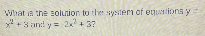 What is the solution to the system of equations \( y= \) \( x^{2}+3 \) and \( y=-2 x^{2}+3 ? \)