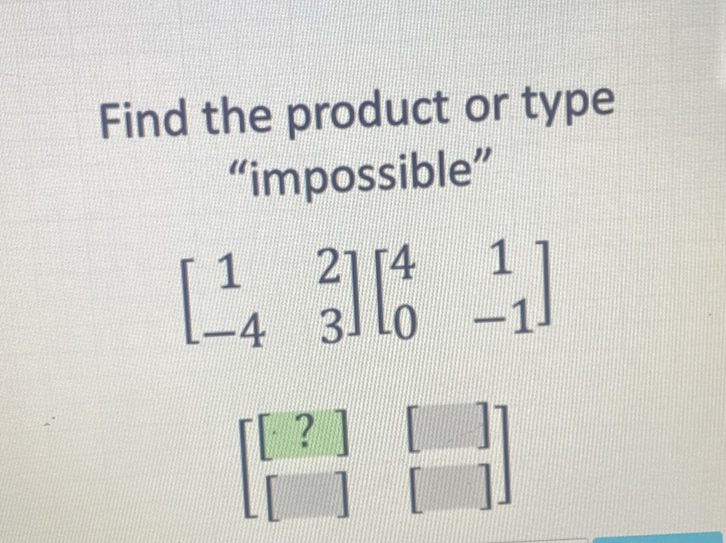 Find the product or type "impossible"
\[
\left[\begin{array}{cc}
1 & 2 \\
-4 & 3
\end{array}\right]\left[\begin{array}{cc}
4 & 1 \\
0 & -1
\end{array}\right]
\]