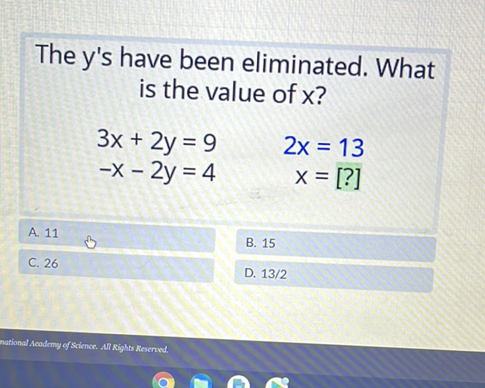The y's have been eliminated. What is the value of \( x \) ?
\[
\begin{array}{lr}
3 x+2 y=9 & 2 x=13 \\
-x-2 y=4 & x=[?]
\end{array}
\]