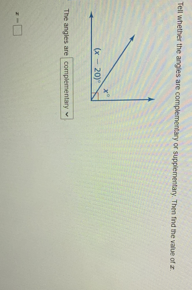 Tell whether the angles are complementary or supplementary. Then find the value of \( x \).
The angles are complementary \( \checkmark \)
\[
x=
\]