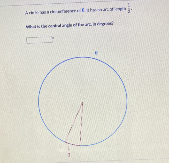 A circle has a circumference of 6 . It has an arc of length \( \frac{1}{3} \).
What is the central angle of the arc, in degrees?