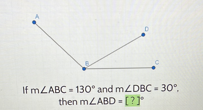 If \( \mathrm{m} \angle \mathrm{ABC}=130^{\circ} \) and \( \mathrm{m} \angle \mathrm{DBC}=30^{\circ} \), then \( \mathrm{m} \angle \mathrm{ABD}=[?]^{\circ} \)