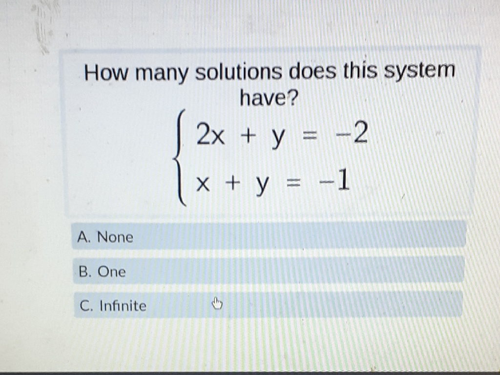 How many solutions does this system have?
\[
\left\{\begin{array}{l}
2 x+y=-2 \\
x+y=-1
\end{array}\right.
\]
A. None
B. One
C. Infinite
