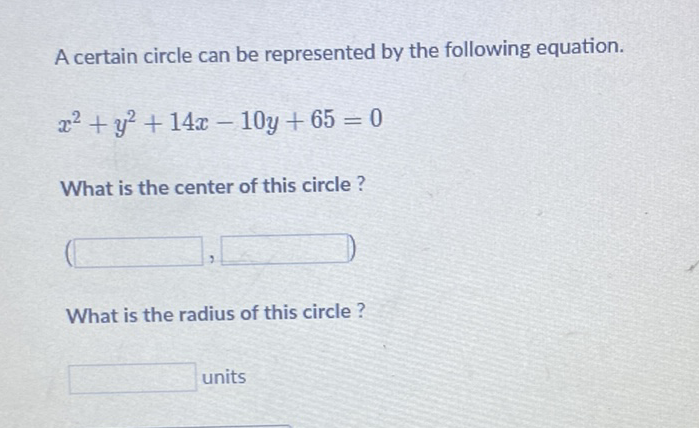 A certain circle can be represented by the following equation.
\[
x^{2}+y^{2}+14 x-10 y+65=0
\]
What is the center of this circle ?
What is the radius of this circle ?
units