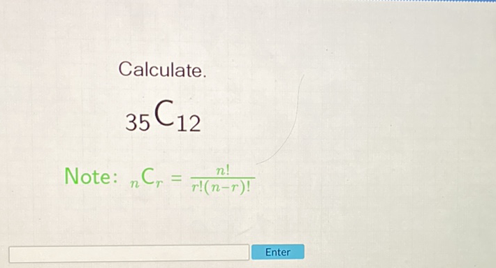 Calculate.
\[
{ }_{35} C_{12}
\]
Note: \( { }_{n} \mathrm{C}_{r}=\frac{n !}{r !(n-r) !} \)
