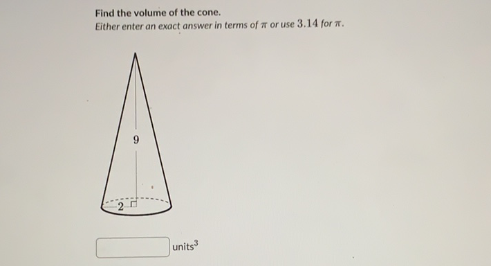 Find the volume of the cone.
Either enter an exact answer in terms of \( \pi \) or use \( 3.14 \) for \( \pi \).
units \( ^{3} \)