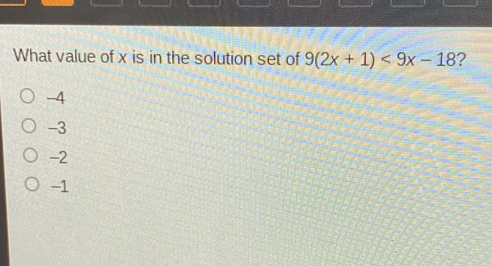 What value of \( x \) is in the solution set of \( 9(2 x+1)<9 x-18 ? \)
\( -4 \)
\( -3 \)
\( -2 \)
\( -1 \)