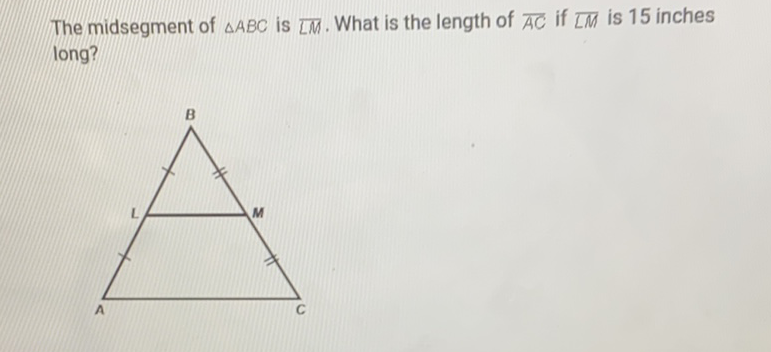 The midsegment of \( \triangle A B C \) is \( \overline{L M} \). What is the length of \( \overline{A C} \) if \( \overline{L M} \) is 15 inches long?