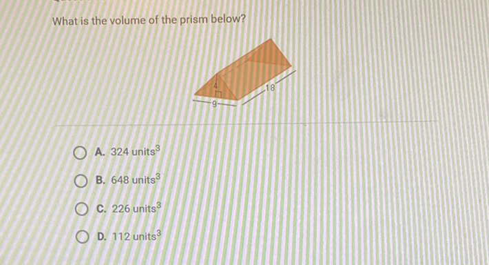 What is the volume of the prism below?
A. 324 units \( ^{3} \)
B. 648 units \( ^{3} \)
C. 226 units \( ^{3} \)
D. 112 units \( ^{3} \)