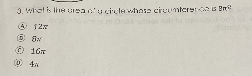 3. What is the area of a circle whose circumference is \( 8 \pi \) ?
(A) \( 12 \pi \)
(B) \( 8 \pi \)
(C) \( 16 \pi \)
(D) \( 4 \pi \)