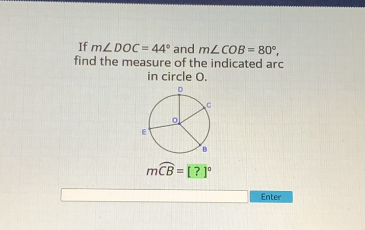 If \( m \angle D O C=44^{\circ} \) and \( m \angle C O B=80^{\circ} \), find the measure of the indicated arc in circle \( \mathrm{O} \).

Enter