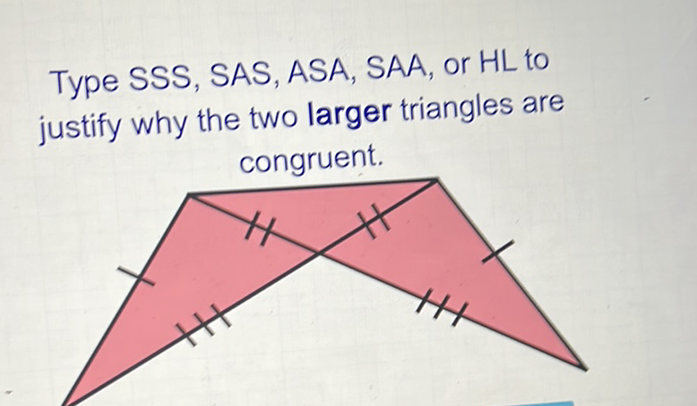 Type SSS, SAS, ASA, SAA, or HL to justify why the two larger triangles are