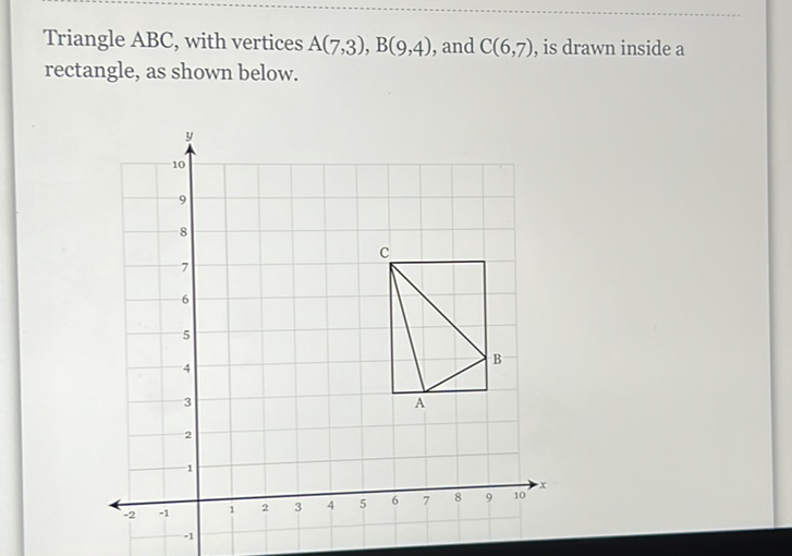 Triangle \( \mathrm{ABC} \), with vertices \( \mathrm{A}(7,3), \mathrm{B}(9,4) \), and \( \mathrm{C}(6,7) \), is drawn inside a rectangle, as shown below.